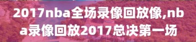 2017nba全场录像回放像,nba录像回放2017总决第一场