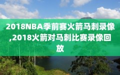 2018NBA季前赛火箭马刺录像,2018火箭对马刺比赛录像回放