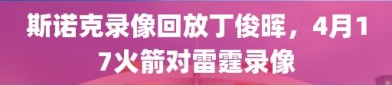 斯诺克录像回放丁俊晖，4月17火箭对雷霆录像