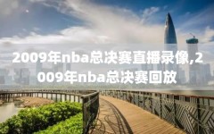 2009年nba总决赛直播录像,2009年nba总决赛回放