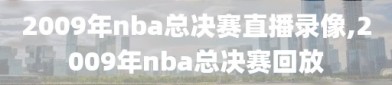 2009年nba总决赛直播录像,2009年nba总决赛回放