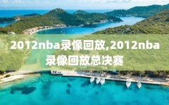 2012nba录像回放,2012nba录像回放总决赛