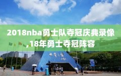 2018nba勇士队夺冠庆典录像,18年勇士夺冠阵容