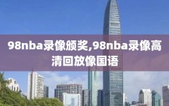 98nba录像颁奖,98nba录像高清回放像国语