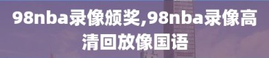 98nba录像颁奖,98nba录像高清回放像国语