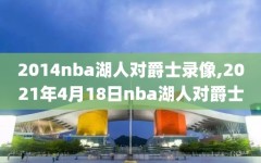 2014nba湖人对爵士录像,2021年4月18日nba湖人对爵士