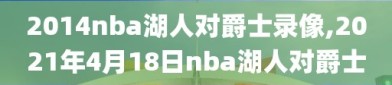 2014nba湖人对爵士录像,2021年4月18日nba湖人对爵士