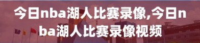 今日nba湖人比赛录像,今日nba湖人比赛录像视频