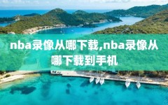 nba录像从哪下载,nba录像从哪下载到手机
