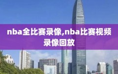 nba全比赛录像,nba比赛视频录像回放