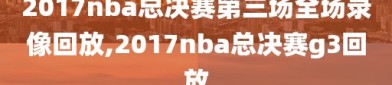 2017nba总决赛第三场全场录像回放,2017nba总决赛g3回放