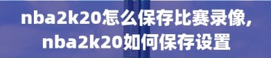 nba2k20怎么保存比赛录像,nba2k20如何保存设置