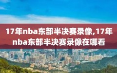 17年nba东部半决赛录像,17年nba东部半决赛录像在哪看