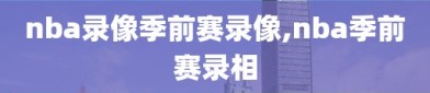 nba录像季前赛录像,nba季前赛录相