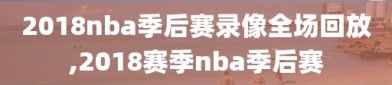 2018nba季后赛录像全场回放,2018赛季nba季后赛