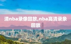 清nba录像回放,nba高清录象回放