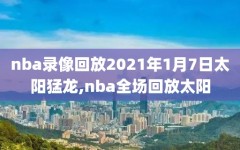 nba录像回放2021年1月7日太阳猛龙,nba全场回放太阳