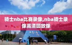 骑士nba比赛录像,nba骑士录像高清回放像