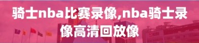 骑士nba比赛录像,nba骑士录像高清回放像