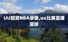 UU回放NBA录像,uu比赛直播篮球