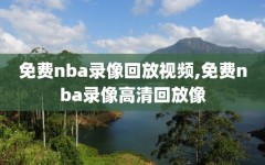 免费nba录像回放视频,免费nba录像高清回放像