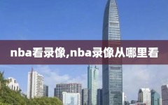 nba看录像,nba录像从哪里看