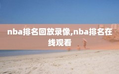 nba排名回放录像,nba排名在线观看