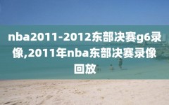 nba2011-2012东部决赛g6录像,2011年nba东部决赛录像回放