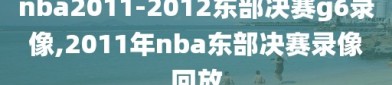 nba2011-2012东部决赛g6录像,2011年nba东部决赛录像回放