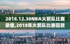 2018.12.30NBA火箭队比赛录像,2018年火箭队比赛回放