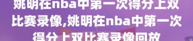 姚明在nba中第一次得分上双比赛录像,姚明在nba中第一次得分上双比赛录像回放