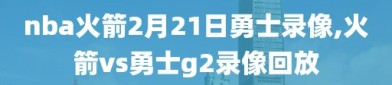 nba火箭2月21日勇士录像,火箭vs勇士g2录像回放