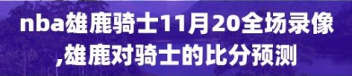 nba雄鹿骑士11月20全场录像,雄鹿对骑士的比分预测