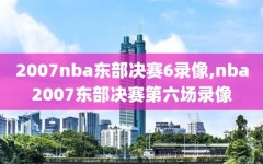 2007nba东部决赛6录像,nba2007东部决赛第六场录像