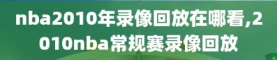 nba2010年录像回放在哪看,2010nba常规赛录像回放