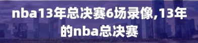 nba13年总决赛6场录像,13年的nba总决赛