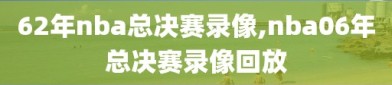 62年nba总决赛录像,nba06年总决赛录像回放