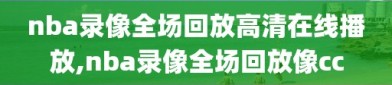 nba录像全场回放高清在线播放,nba录像全场回放像cc