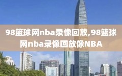 98篮球网nba录像回放,98篮球网nba录像回放像NBA