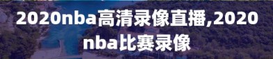 2020nba高清录像直播,2020nba比赛录像