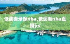 低调看录像nba,低调看nba直播jrs