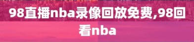 98直播nba录像回放免费,98回看nba