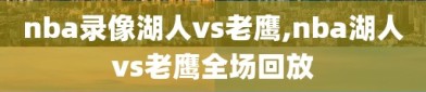 nba录像湖人vs老鹰,nba湖人vs老鹰全场回放