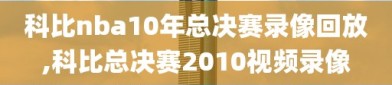 科比nba10年总决赛录像回放,科比总决赛2010视频录像