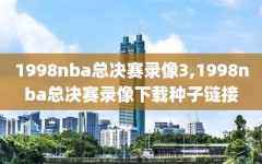 1998nba总决赛录像3,1998nba总决赛录像下载种子链接