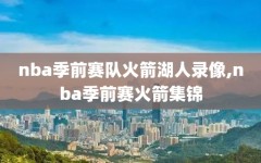 nba季前赛队火箭湖人录像,nba季前赛火箭集锦