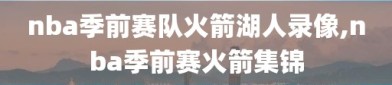 nba季前赛队火箭湖人录像,nba季前赛火箭集锦