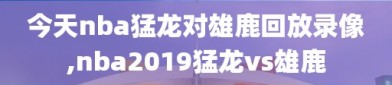 今天nba猛龙对雄鹿回放录像,nba2019猛龙vs雄鹿