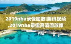 2019nba录像回放l腾讯视频,2019nba录像高清回放像