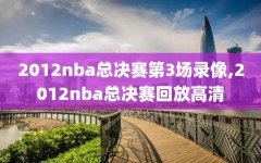 2012nba总决赛第3场录像,2012nba总决赛回放高清